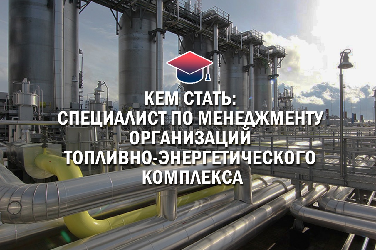 Кем стать: специалист по менеджменту организаций топливно-энергетического  комплекса - Официальный сайт Государственного университета управления